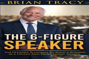 The 6-Figure Speaker: The Ultimate Blueprint to Build a Business as a Highly-Paid Professional Speaker